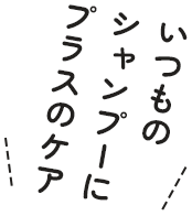いつものシャンプーにプラスのケア